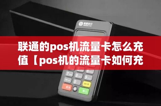 联通的pos机流量卡怎么充值【pos机的流量卡如何充值】 联通的pos机流量卡怎么充值【pos机的流量卡如何充值】