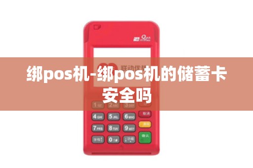 绑pos机-绑pos机的储蓄卡安全吗 绑pos机-绑pos机的储蓄卡安全吗