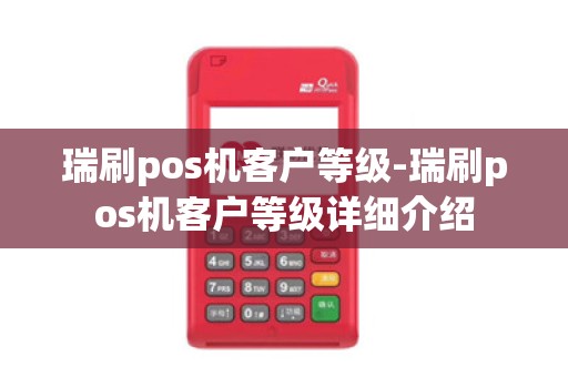 瑞刷pos机客户等级-瑞刷pos机客户等级详细介绍 瑞刷pos机客户等级-瑞刷pos机客户等级详细介绍