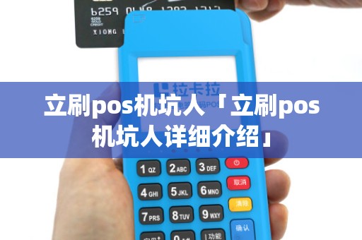 立刷pos机坑人「立刷pos机坑人详细介绍」 立刷pos机坑人「立刷pos机坑人详细介绍」