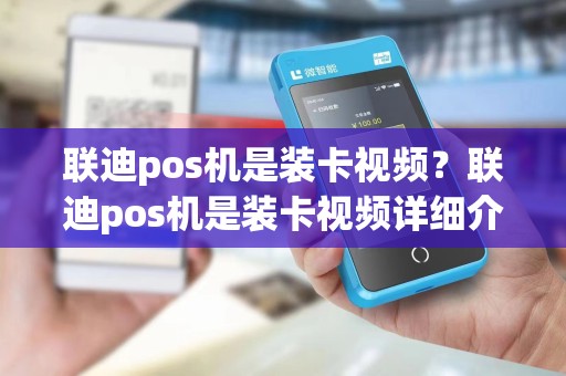 联迪pos机是装卡视频?联迪pos机是装卡视频详细介绍 联迪pos机是装卡视频?联迪pos机是装卡视频详细介绍
