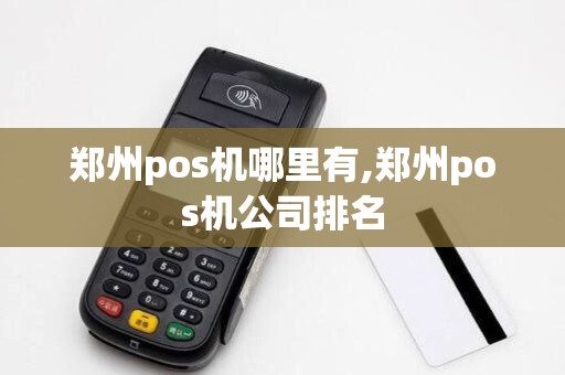 郑州pos机哪里有,郑州pos机公司排名