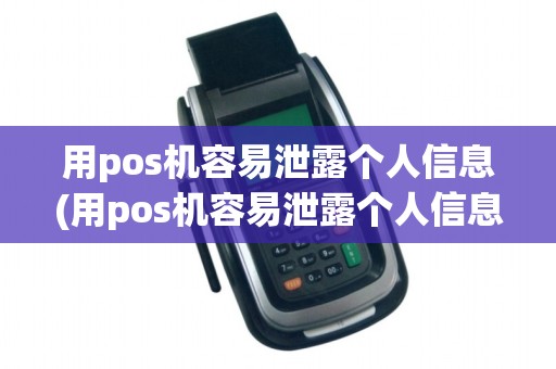 用pos机容易泄露个人信息(用pos机容易泄露个人信息详细介绍) 用pos机容易泄露个人信息(用pos机容易泄露个人信息详细介绍)
