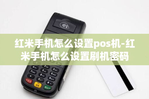红米手机怎么设置pos机-红米手机怎么设置刷机密码 红米手机怎么设置pos机-红米手机怎么设置刷机密码