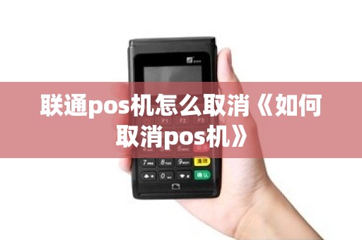 联通pos机怎么取消《如何取消pos机》 联通pos机怎么取消《如何取消pos机》