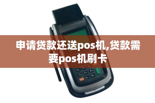 申请贷款还送pos机,贷款需要pos机刷卡