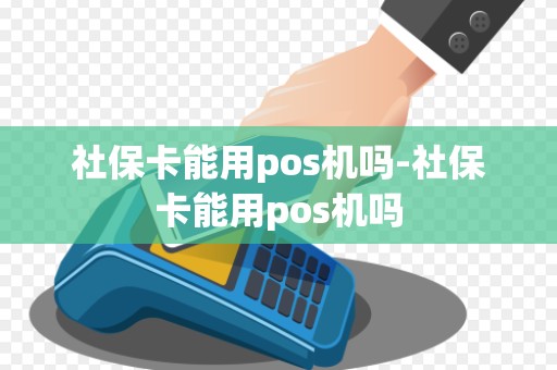 社保卡能用pos机吗-社保卡能用pos机吗 社保卡能用pos机吗-社保卡能用pos机吗