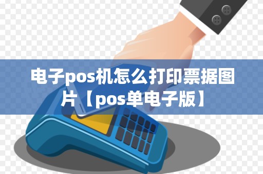 电子pos机怎么打印票据图片【pos单电子版】 电子pos机怎么打印票据图片【pos单电子版】