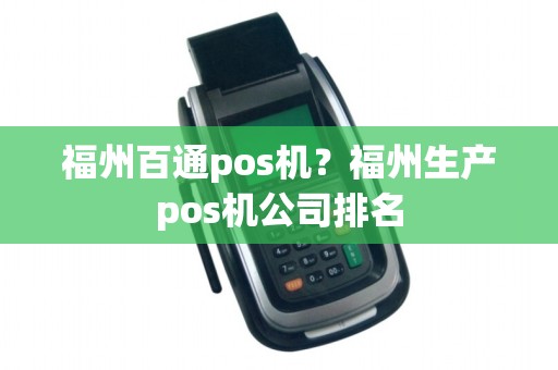 福州百通pos机?福州生产pos机公司排名 福州百通pos机?福州生产pos机公司排名