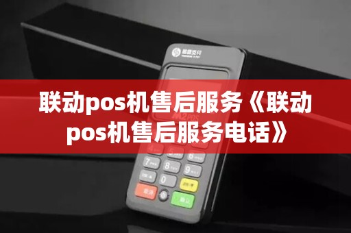 联动pos机售后服务《联动pos机售后服务电话》