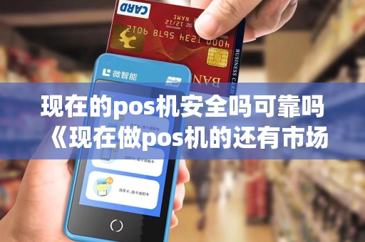 现在的pos机安全吗可靠吗《现在做pos机的还有市场吗2021》 现在的pos机安全吗可靠吗《现在做pos机的还有市场吗2021》