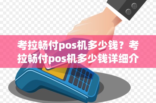 考拉畅付pos机多少钱?考拉畅付pos机多少钱详细介绍 考拉畅付pos机多少钱?考拉畅付pos机多少钱详细介绍