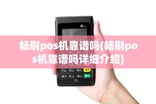 畅刷pos机靠谱吗(畅刷pos机靠谱吗详细介绍) 畅刷pos机靠谱吗(畅刷pos机靠谱吗详细介绍)