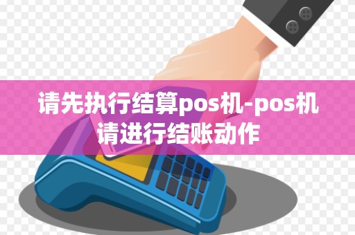 请先执行结算pos机-pos机请进行结账动作 请先执行结算pos机-pos机请进行结账动作