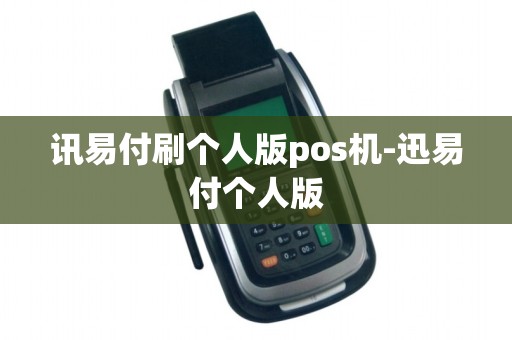 讯易付刷个人版pos机-迅易付个人版 讯易付刷个人版pos机-迅易付个人版