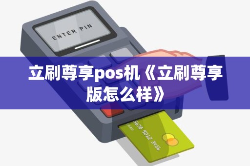 立刷尊享pos机《立刷尊享版怎么样》 立刷尊享pos机《立刷尊享版怎么样》