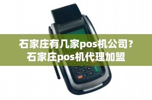 石家庄有几家pos机公司?石家庄pos机代理加盟 石家庄有几家pos机公司?石家庄pos机代理加盟