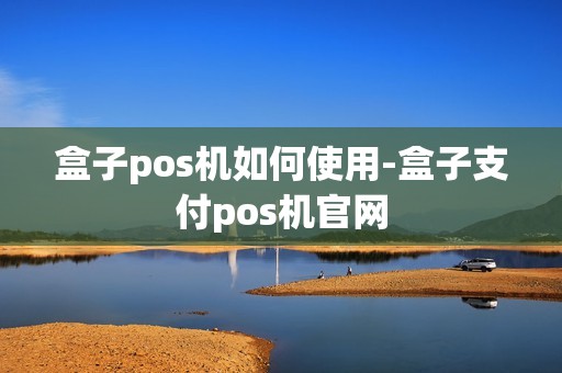 盒子pos机如何使用-盒子支付pos机官网 盒子pos机如何使用-盒子支付pos机官网