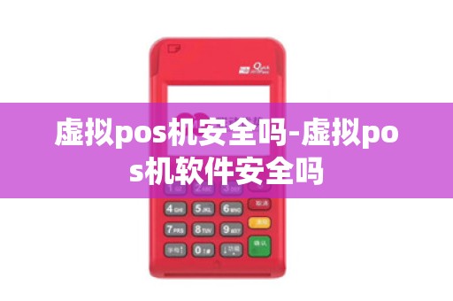 虚拟pos机安全吗-虚拟pos机软件安全吗 虚拟pos机安全吗-虚拟pos机软件安全吗