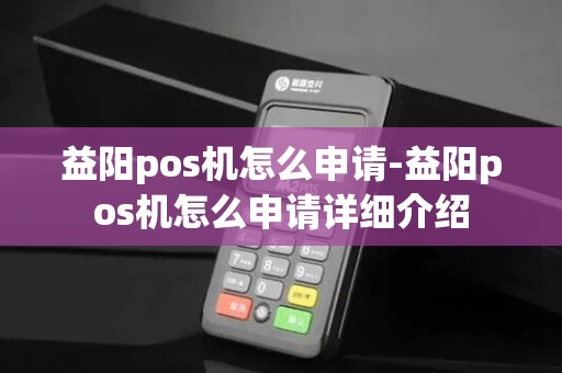 益阳pos机怎么申请-益阳pos机怎么申请详细介绍 益阳pos机怎么申请-益阳pos机怎么申请详细介绍