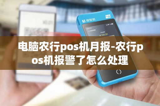 电脑农行pos机月报-农行pos机报警了怎么处理 电脑农行pos机月报-农行pos机报警了怎么处理
