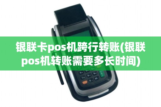 银联卡pos机跨行转账(银联pos机转账需要多长时间) 银联卡pos机跨行转账(银联pos机转账需要多长时间)
