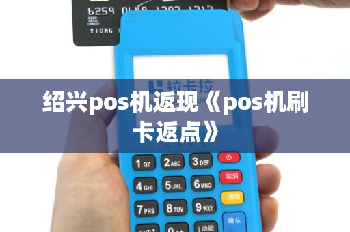 绍兴pos机返现《pos机刷卡返点》