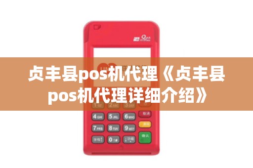 贞丰县pos机代理《贞丰县pos机代理详细介绍》 贞丰县pos机代理《贞丰县pos机代理详细介绍》