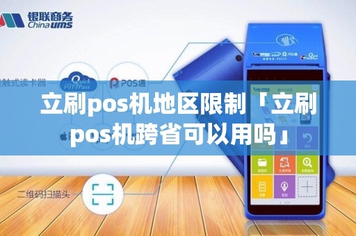 立刷pos机地区限制「立刷pos机跨省可以用吗」 立刷pos机地区限制「立刷pos机跨省可以用吗」