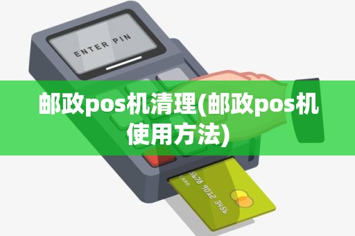 邮政pos机清理(邮政pos机使用方法) 邮政pos机清理(邮政pos机使用方法)