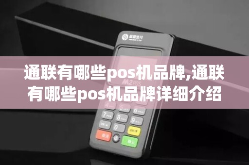 通联有哪些pos机品牌,通联有哪些pos机品牌详细介绍 通联有哪些pos机品牌,通联有哪些pos机品牌详细介绍