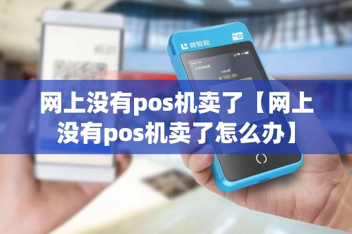 网上没有pos机卖了【网上没有pos机卖了怎么办】