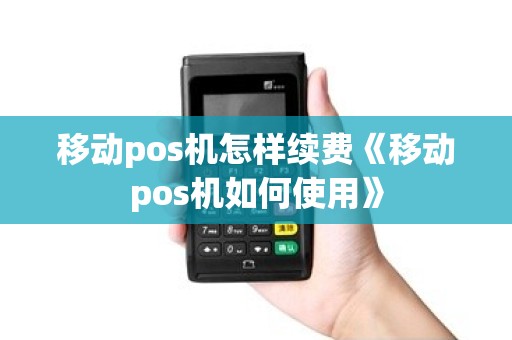 移动pos机怎样续费《移动pos机如何使用》 移动pos机怎样续费《移动pos机如何使用》