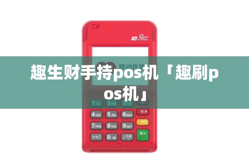 趣生财手持pos机「趣刷pos机」 趣生财手持pos机「趣刷pos机」