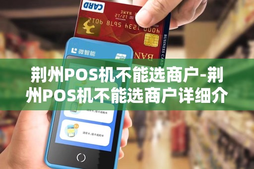 荆州POS机不能选商户-荆州POS机不能选商户详细介绍 荆州POS机不能选商户-荆州POS机不能选商户详细介绍
