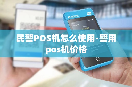 民警POS机怎么使用-警用pos机价格 民警POS机怎么使用-警用pos机价格