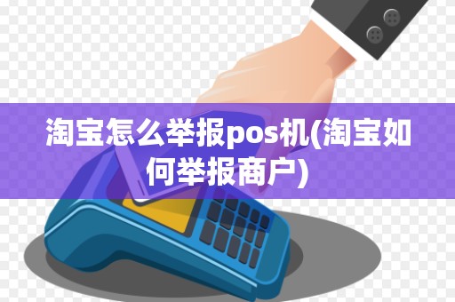 淘宝怎么举报pos机(淘宝如何举报商户)