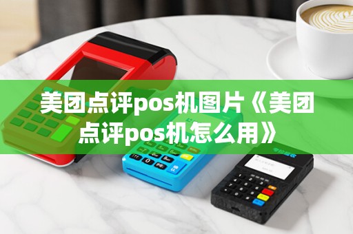 美团点评pos机图片《美团点评pos机怎么用》