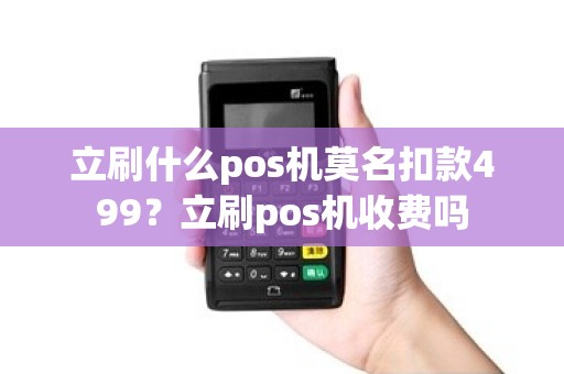立刷什么pos机莫名扣款499?立刷pos机收费吗 立刷什么pos机莫名扣款499?立刷pos机收费吗