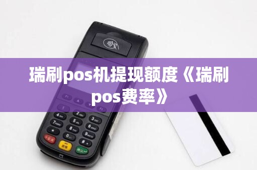 瑞刷pos机提现额度《瑞刷pos费率》 瑞刷pos机提现额度《瑞刷pos费率》