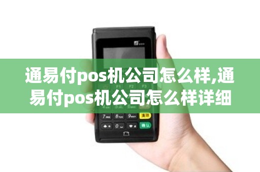 通易付pos机公司怎么样,通易付pos机公司怎么样详细介绍 通易付pos机公司怎么样,通易付pos机公司怎么样详细介绍