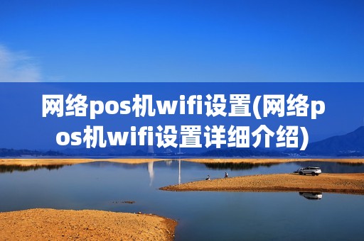 网络pos机wifi设置(网络pos机wifi设置详细介绍) 网络pos机wifi设置(网络pos机wifi设置详细介绍)