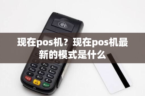 现在pos机？现在pos机最新的模式是什么