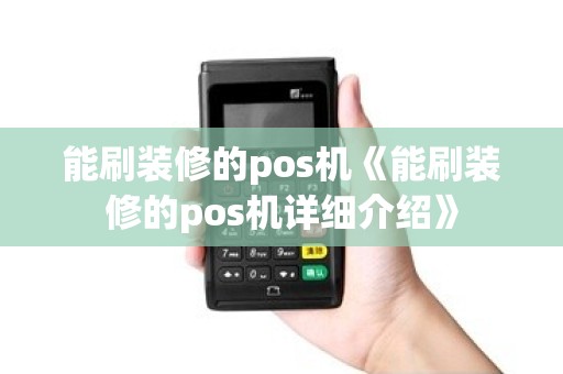 能刷装修的pos机《能刷装修的pos机详细介绍》 能刷装修的pos机《能刷装修的pos机详细介绍》
