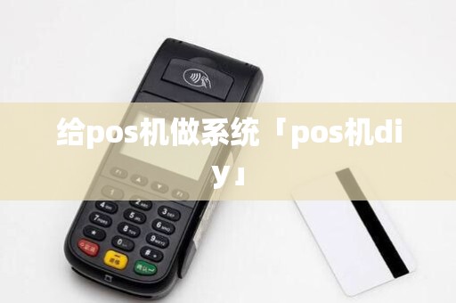 给pos机做系统「pos机diy」