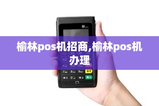 榆林pos机招商,榆林pos机办理 榆林pos机招商,榆林pos机办理