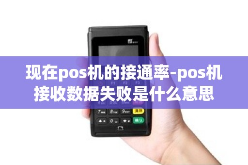 现在pos机的接通率-pos机接收数据失败是什么意思 现在pos机的接通率-pos机接收数据失败是什么意思