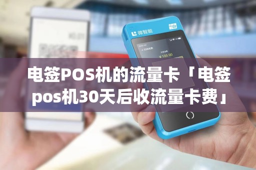 电签POS机的流量卡「电签pos机30天后收流量卡费」 电签POS机的流量卡「电签pos机30天后收流量卡费」