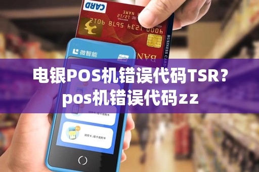 电银POS机错误代码TSR？pos机错误代码zz