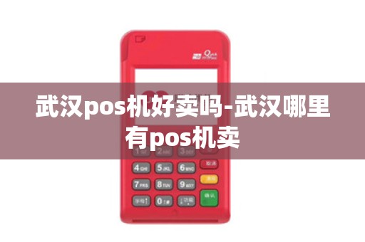 武汉pos机好卖吗-武汉哪里有pos机卖 武汉pos机好卖吗-武汉哪里有pos机卖